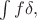 $\int f\delta,$