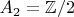 $A_2 = \mathbb{Z}/2$