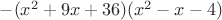 $-(x^2+9x+36)(x^2-x-4)$