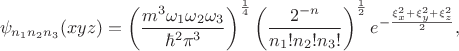 $$\psi_{n_1n_2n_3}(xyz)=\left(\frac{m^3\omega_1\omega_2\omega_3}{\hbar^2\pi^3}\right)^\frac{1}{4}\left(\frac{2^{-n}}{n_1! n_2! n_3!}\right)^\frac{1}{2}e^{-\frac{\xi_x^2+\xi_y^2+\xi_z^2}{2}},$$