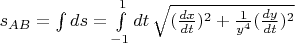 $s_{AB}= \int ds= \int\limits_{-1}^1  dt \, \sqrt{(\frac{dx}{dt})^2+\frac{1}{y^4} (\frac{dy}{dt})^2}$