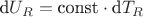 $\text{d}U_R = \text{const}\cdot \text{d}T_R$