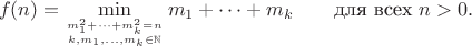 $$f(n) = \min_{m_1^2 + \dots + m_k^2 = n\atop k, m_1, \dots, m_k\in\mathbb{N}} m_1 + \dots + m_k\qquad \mbox{для всех } n>0.$$