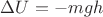 $\Delta U = -mgh$