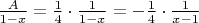 $\frac{A}{1-x}=\frac14\cdot\frac{1}{1-x}=-\frac14\cdot\frac{1}{x-1}$