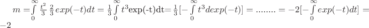 $m=$\int\limits_0^\infty \frac {t^2}{3} $\left \frac {2}{3}$$exp(-t)dt= \frac {1}{3}$\int\limits_0^\infty t^3$exp(-t)dt=$\left \frac {1}{3} [-$\int\limits_0^\infty t^3dexp(-t)]=........=-2[-$\int\limits_0^\infty exp(-t)dt]=-2$