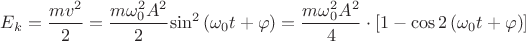 $\[{E_k} = \dfrac{{m{v^2}}}
{2} = \dfrac{{m\omega _0^2{A^2}}}
{2}{\sin ^2}\left( {{\omega _0}t + \varphi } \right) = \dfrac{{m\omega _0^2{A^2}}}
{4}\cdot[{{1 - \cos 2\left( {{\omega _0}t + \varphi }
\right)}}]
$