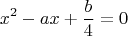 $$x^2-ax+\frac b 4=0$$