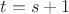 $t=s+1$