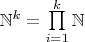 $ \mathbb N^k =\prod\limits_{i=1}^{k} \mathbb N$