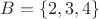 $B=\{2,3,4\}$