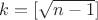 $k=[\sqrt{n-1}]$