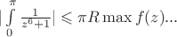 $|\int\limits_{0}^{\pi}\frac{1}{z^6+1}|\leqslant\pi R \max {f(z)}... $