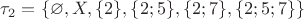 $\tau_{2} = \{\varnothing,X,\{2\},\{2;5\},\{2;7\},\{2;5;7\}\}$
