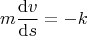 $$m\frac{\mathrm{d}v}{\mathrm{d}s}} = -k$$