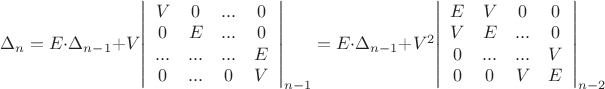 $\[{\Delta _n} = E \cdot {\Delta _{n - 1}} + V{\left| {\begin{array}{*{20}{c}}
V&0&{...}&0\\
0&E&{...}&0\\
{...}&{...}&{...}&E\\
0&{...}&0&V
\end{array}} \right|_{n - 1}} = E \cdot {\Delta _{n - 1}} + {V^2}{\left| {\begin{array}{*{20}{c}}
E&V&0&0\\
V&E&{...}&0\\
0&{...}&{...}&V\\
0&0&V&E
\end{array}} \right|_{n - 2}}\]$