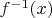 $ f^{-1}(x) $