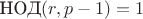 $\text{НОД}(r,p-1)=1$ $\text{НОД}(r,p-1)=1$