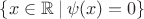 $\{x \in \mathbb{R}\:|\:\psi(x) = 0 \}$