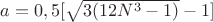 $a=0,5[\sqrt{3(12N^3-1)}-1]$