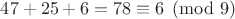 $47+25+6=78 \equiv 6 \pmod{9}$