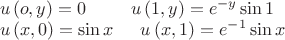 $\[
\begin{array}{l}
 u\left( {o,y} \right) = 0\,\,\,\,\,\,\,\,\,\,\,\,\,\,\,u\left( {1,y} \right) = e^{ - y} \sin 1 \\ 
 u\left( {x,0} \right) = \sin x\,\,\,\,\,\,\,\,\,u\left( {x,1} \right) = e^{ - 1} \sin x \\ 
 \end{array}
\]
$