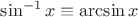 $\sin ^{ - 1} x \equiv \arcsin x$