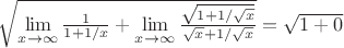 $\sqrt{\lim\limits_{x\to\infty}\frac{1}{1+1/x}+\lim\limits_{x\to\infty}\frac{\sqrt{1+1/\sqrt{x}}}{\sqrt{x}+1/\sqrt{x}}}=\sqrt{1+0}$