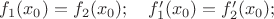 $f_1(x_0) = f_2(x_0); \quad f_1'(x_0) = f_2'(x_0); $