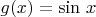 $g(x)=\sin\,x$