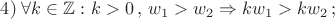 $4)\;\forall k \in \mathbb{Z}\, \colon k>0\,,\,w_1>w_2 \Rightarrow kw_1>kw_2\,;$