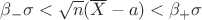 $\beta_{-} { \sigma } < \sqrt{n} ( \overline{X} - a ) < \beta_{+} { \sigma }$