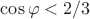 $\cos\varphi<2/3$
