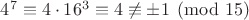 $4^7\equiv 4\cdot 16^3\equiv 4 \not\equiv \pm 1 \pmod{15}$
