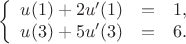 $$
\left\{
\begin{array}{rcl}
   u(1)+2u'(1)&=&1,\\
   u(3)+5u'(3)&=&6.
\end{array}
\right.
$$