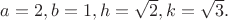$a=2, b=1 ,h =\sqrt{2}, k=\sqrt{3}.$