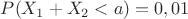 $P(X_1+X_2<a)=0,01$