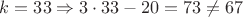 $k=33 \Rightarrow 3 \cdot 33 - 20 = 73 \neq 67$