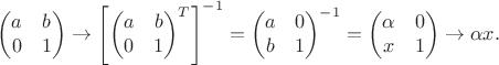 $$
\begin{pmatrix}a & b \\ 0 &1 \end{pmatrix}\to\left[\begin{pmatrix}a & b \\ 0 &1 \end{pmatrix}^{T}\right]^{-1}=\begin{pmatrix}a & 0 \\ b &1 \end{pmatrix}^{-1}=\begin{pmatrix}\alpha & 0 \\ x &1 \end{pmatrix}\to\alpha x. 
$$
