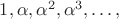 $1, \alpha, \alpha^2, \alpha^3, \ldots, $
