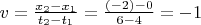 $\[
v = \frac{{x_2  - x_1 }}
{{t_2  - t_1 }} = \frac{{\left( { - 2} \right) - 0}}
{{6 - 4}} =  - 1
\]
$