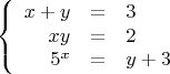 $$\left\{
\begin{array}{rcl}
x+y &=& 3\\
xy&=&2 \\
5^x&=& y+3\\
\end{array}
\right.$$