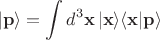 $$|\mathbf{p}\rangle=\int d^3\mathbf{x}\,|\mathbf{x}\rangle\langle\mathbf{x}|\mathbf{p}\rangle$$