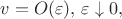 $v =O(\varepsilon),\, \varepsilon \downarrow 0, $