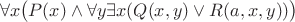 $$ \forall x \big(P(x) \wedge \forall y \exists x (Q(x,y) \vee R(a,x,y))\big) $$