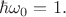 $\hbar \omega_0=1.$