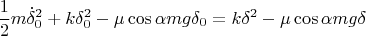 $$\frac{1}{2}m\dot\delta_0^2+k\delta_0^2-\mu\cos\alpha mg\delta_0=k\delta^2-\mu\cos\alpha mg\delta$$