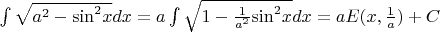 $\[\int {\sqrt {{a^2} - {{\sin }^2}x} } dx = a\int {\sqrt {1 - \frac{1}{{{a^2}}}{{\sin }^2}x} } dx = aE(x,\frac{1}{a}) + C\]$