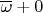 $\overline {\omega}+0$