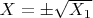 $X=\pm\sqrt{X_1}$